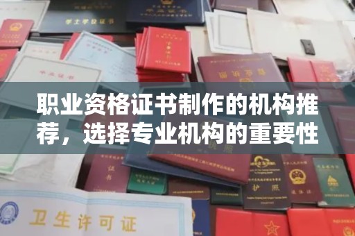 河南职业资格证书制作的机构推荐，选择专业机构的重要性